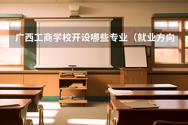 广西工商学校开设哪些专业（就业方向）