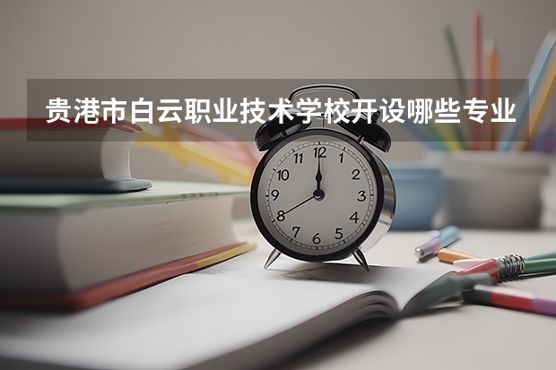 贵港市白云职业技术学校开设哪些专业（就业方向）