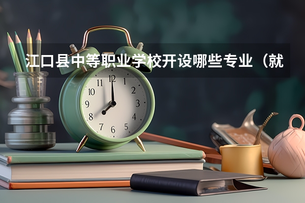 江口县中等职业学校开设哪些专业（就业方向）