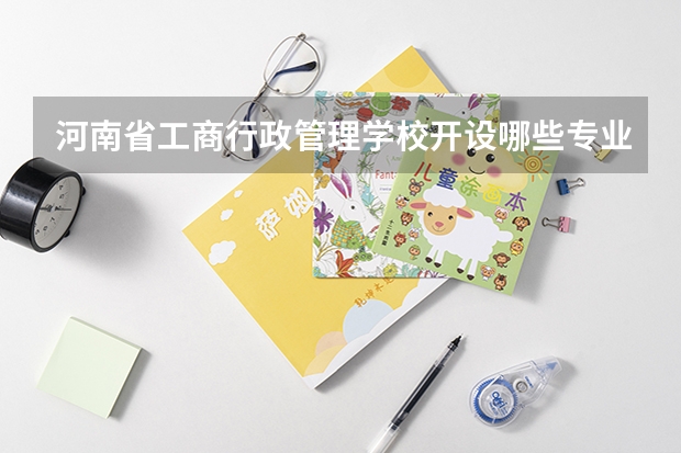 河南省工商行政管理学校开设哪些专业（就业方向）