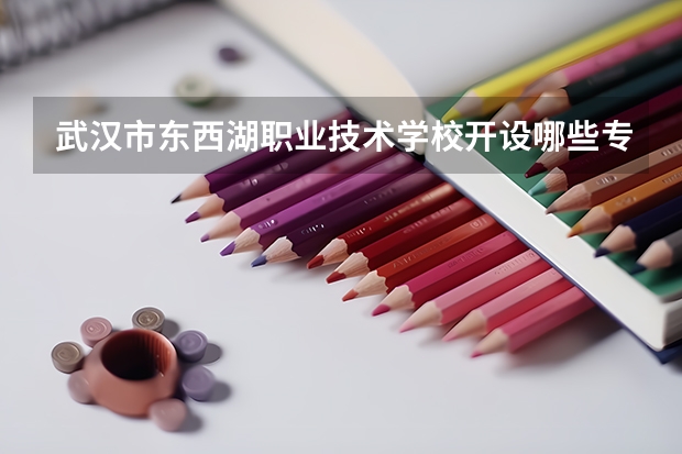 武汉市东西湖职业技术学校开设哪些专业（就业方向）