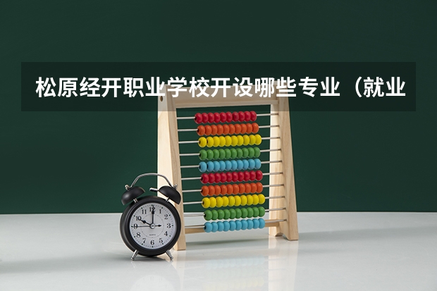 松原经开职业学校开设哪些专业（就业方向）