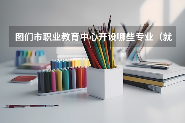 图们市职业教育中心开设哪些专业（就业方向）
