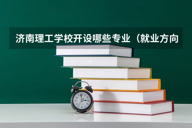 济南理工学校开设哪些专业（就业方向）