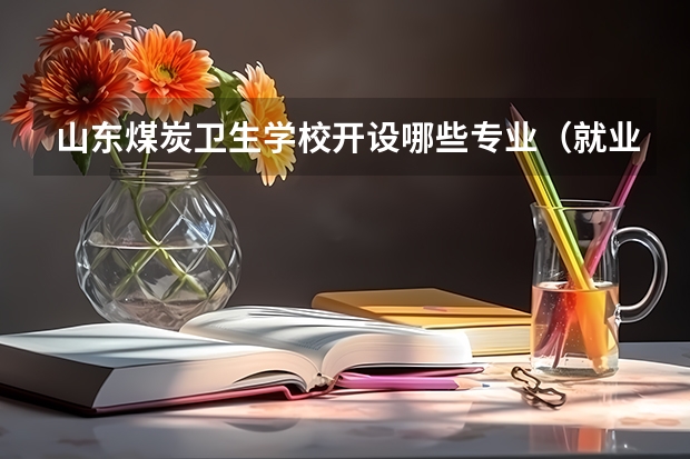 山东煤炭卫生学校开设哪些专业（就业方向）