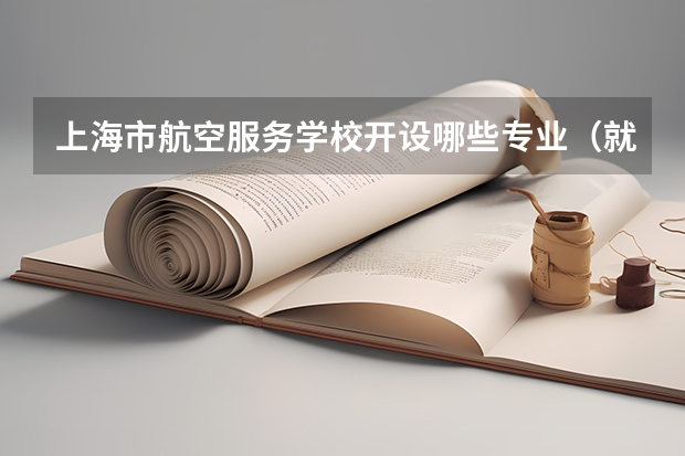 上海市航空服务学校开设哪些专业（就业方向）