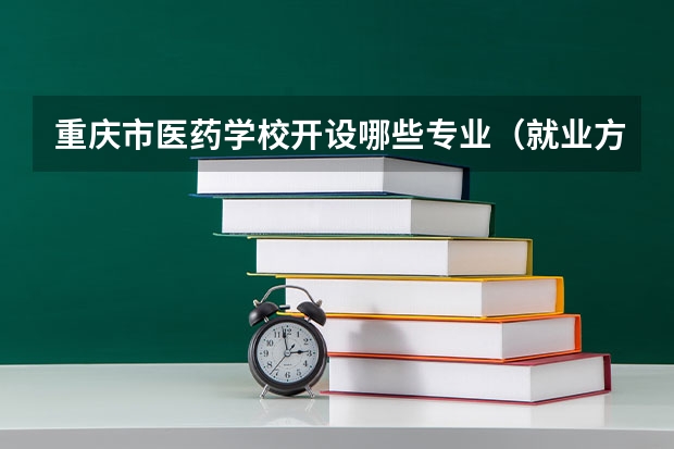 重庆市医药学校开设哪些专业（就业方向）