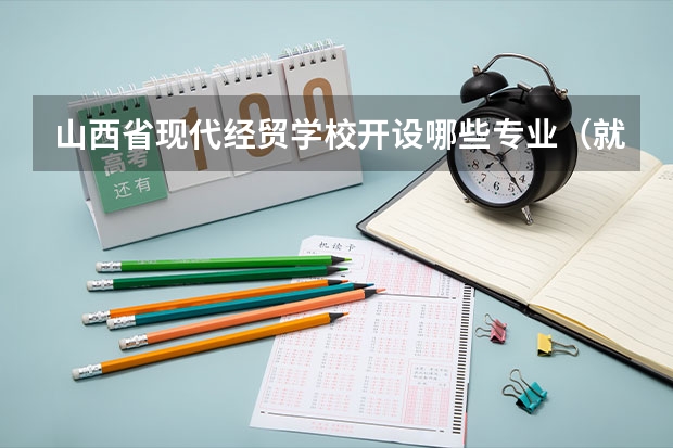 山西省现代经贸学校开设哪些专业（就业方向）