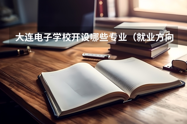 大连电子学校开设哪些专业（就业方向）