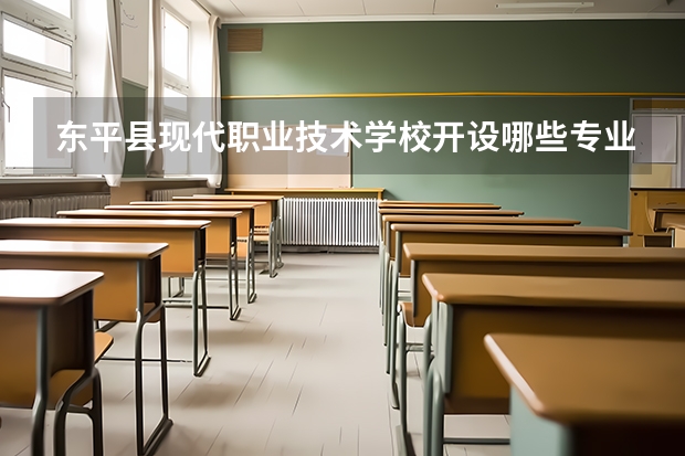 东平县现代职业技术学校开设哪些专业（就业方向）
