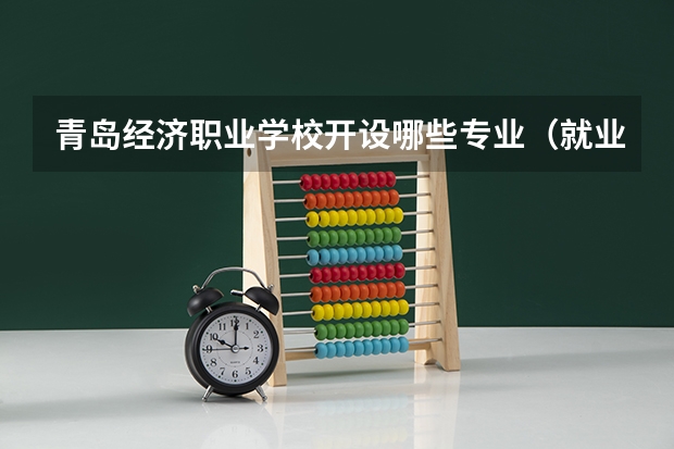 青岛经济职业学校开设哪些专业（就业方向）