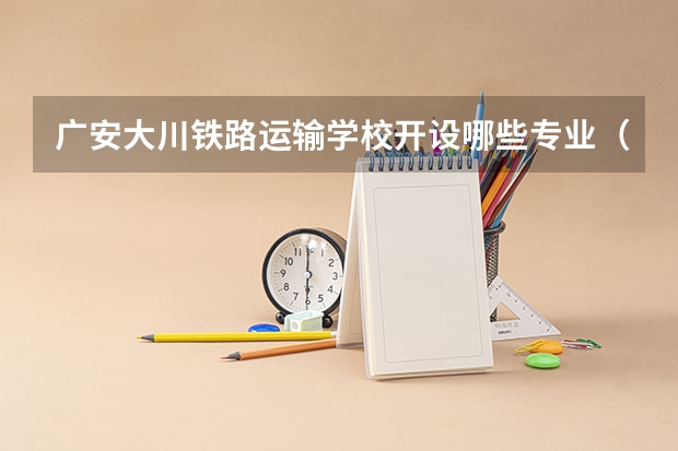 广安大川铁路运输学校开设哪些专业（就业方向）