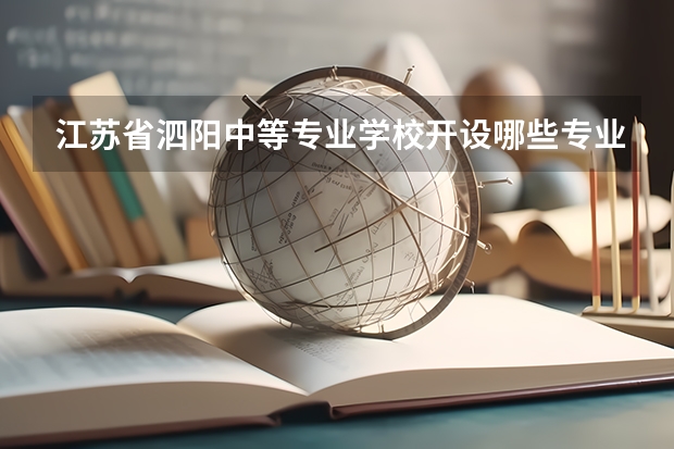 江苏省泗阳中等专业学校开设哪些专业（就业方向）