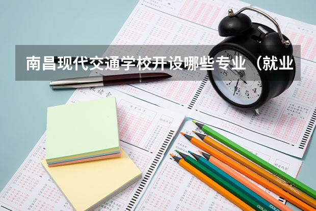 南昌现代交通学校开设哪些专业（就业方向）