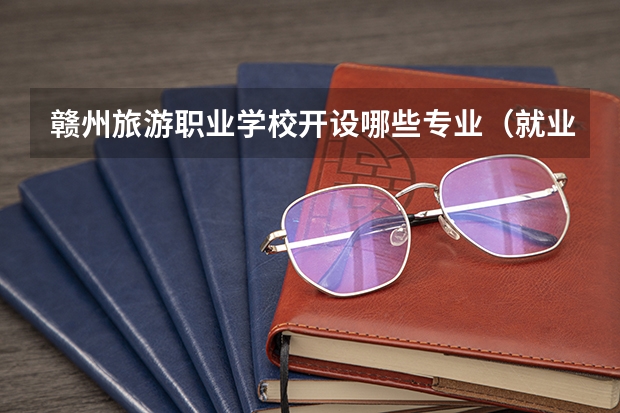 赣州旅游职业学校开设哪些专业（就业方向）