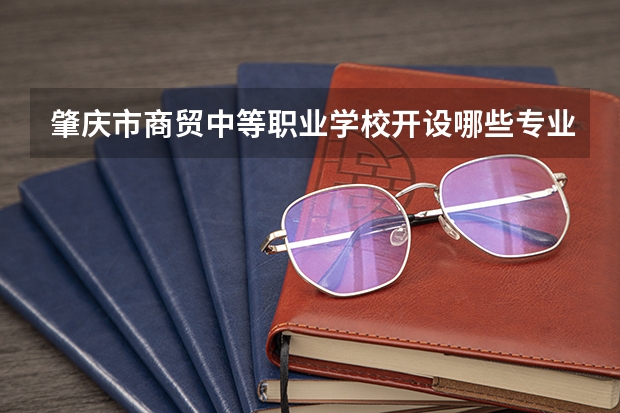 肇庆市商贸中等职业学校开设哪些专业（就业方向）