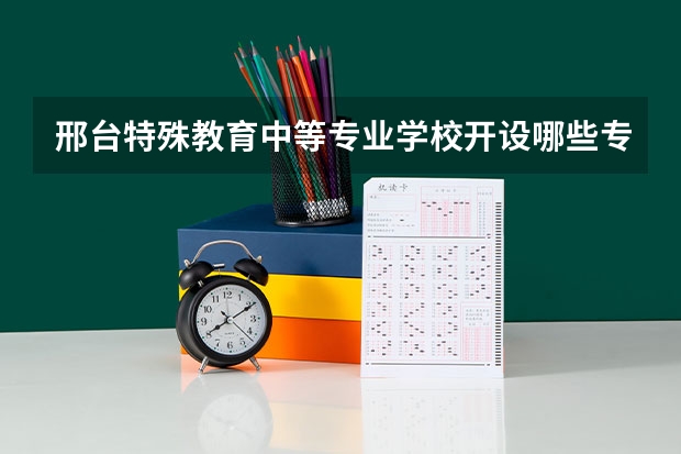 邢台特殊教育中等专业学校开设哪些专业（就业方向）
