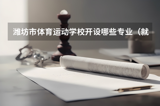 潍坊市体育运动学校开设哪些专业（就业方向）