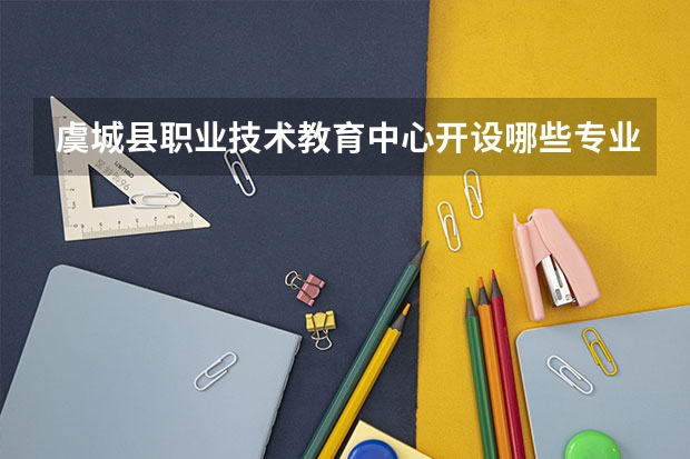 虞城县职业技术教育中心开设哪些专业（就业方向）