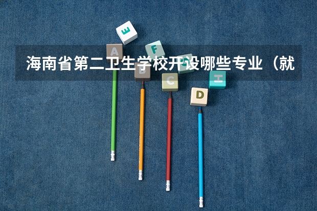 海南省第二卫生学校开设哪些专业（就业方向）