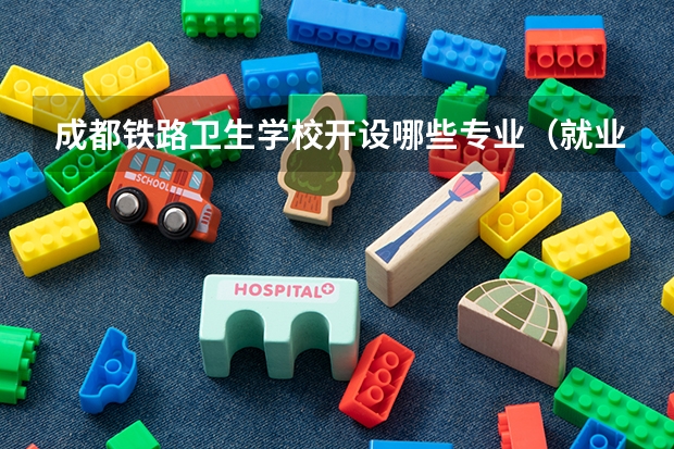 成都铁路卫生学校开设哪些专业（就业方向）