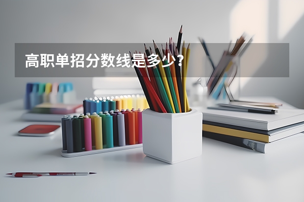 高职单招分数线是多少？