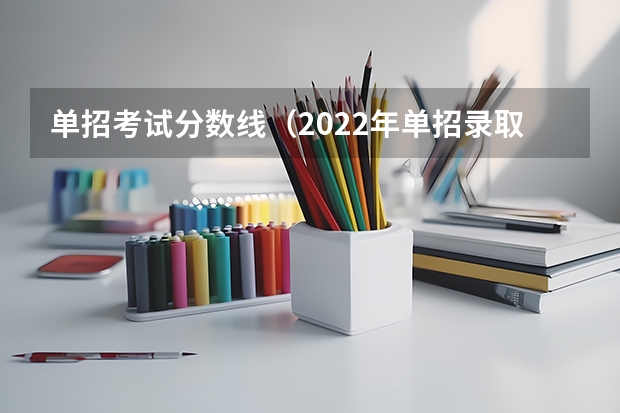单招考试分数线（2022年单招录取分数线）