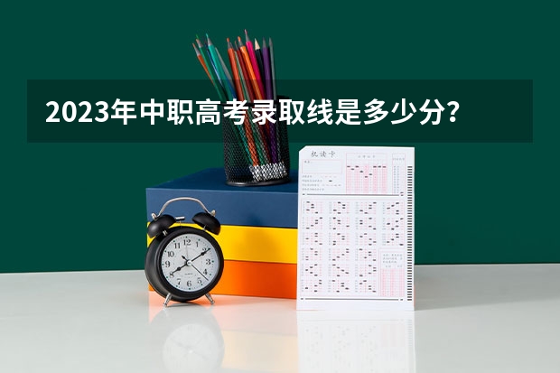 2023年中职高考录取线是多少分?