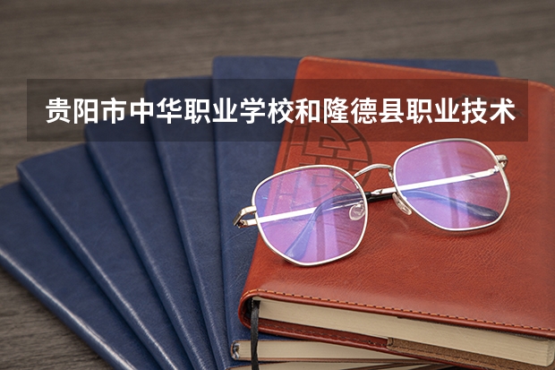 贵阳市中华职业学校和隆德县职业技术学校 综合对比哪个好