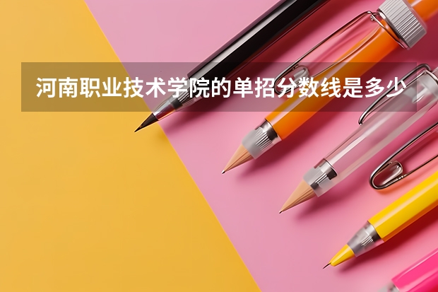 河南职业技术学院的单招分数线是多少？