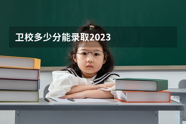 卫校多少分能录取2023