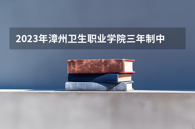 2023年漳州卫生职业学院三年制中专录取分数线是多少