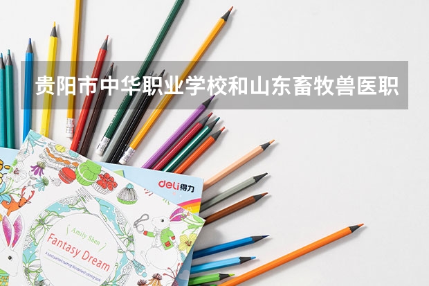 贵阳市中华职业学校和山东畜牧兽医职业学院 综合对比哪个好