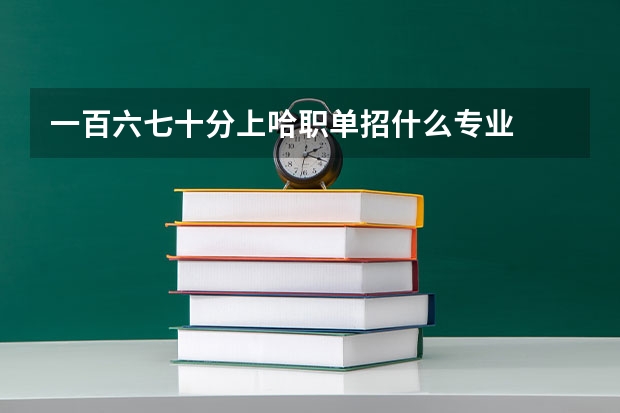 一百六七十分上哈职单招什么专业