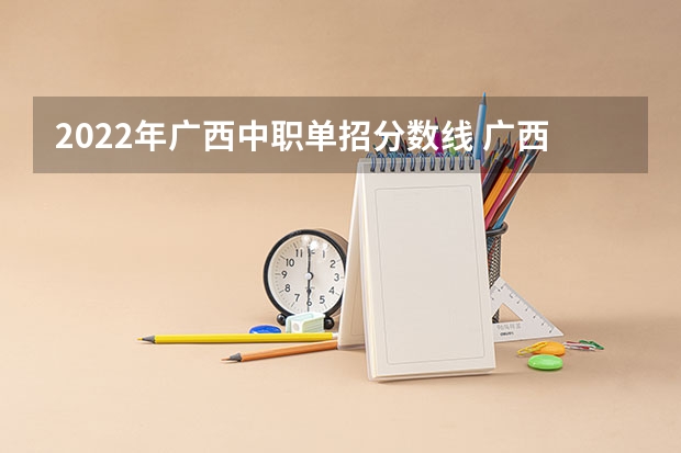 2022年广西中职单招分数线 广西卫生职业技术学院2022分数线