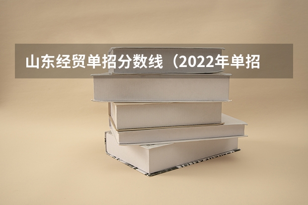 山东经贸单招分数线（2022年单招九类分数线）