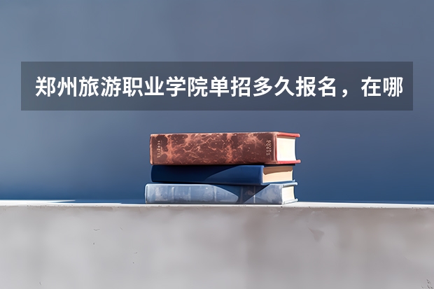 郑州旅游职业学院单招多久报名，在哪报