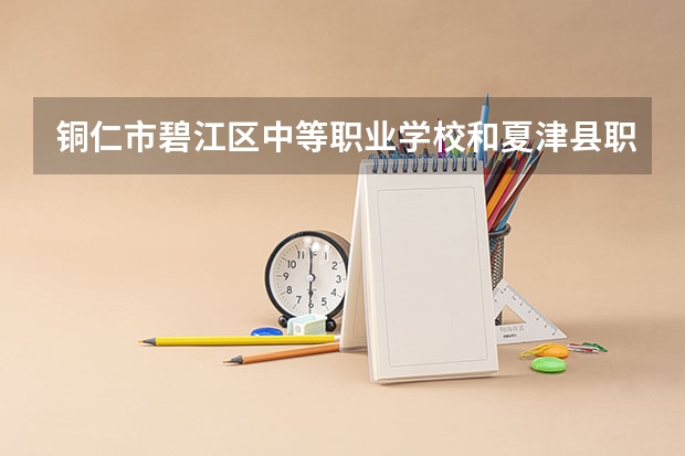 铜仁市碧江区中等职业学校和夏津县职业中等专业学校 综合对比哪个好