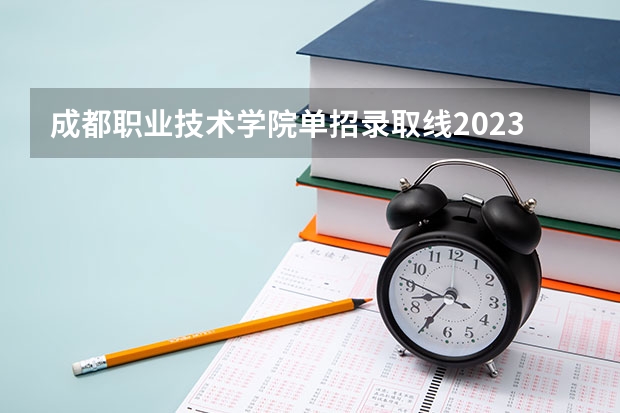 成都职业技术学院单招录取线2023（四川交院单招分数线2023）