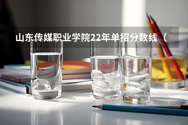 山东传媒职业学院22年单招分数线（单招三类分数线）
