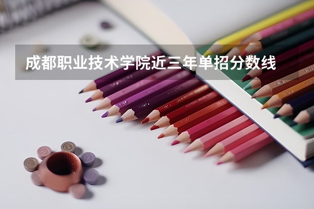 成都职业技术学院近三年单招分数线 四川职高对口升学分数线