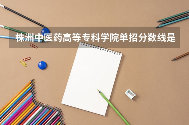 株洲中医药高等专科学院单招分数线是多少