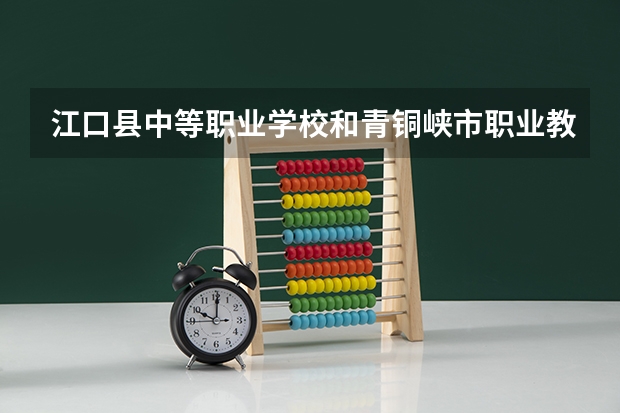 江口县中等职业学校和青铜峡市职业教育中心 综合对比哪个好