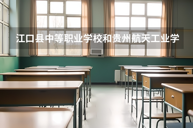 江口县中等职业学校和贵州航天工业学校 综合对比哪个好