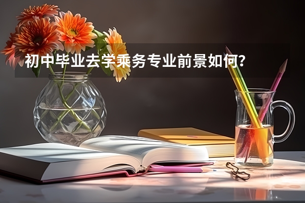 初中毕业去学乘务专业前景如何?
