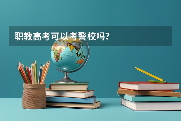 职教高考可以考警校吗?