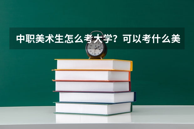 中职美术生怎么考大学？可以考什么美术学院？途径是什么？