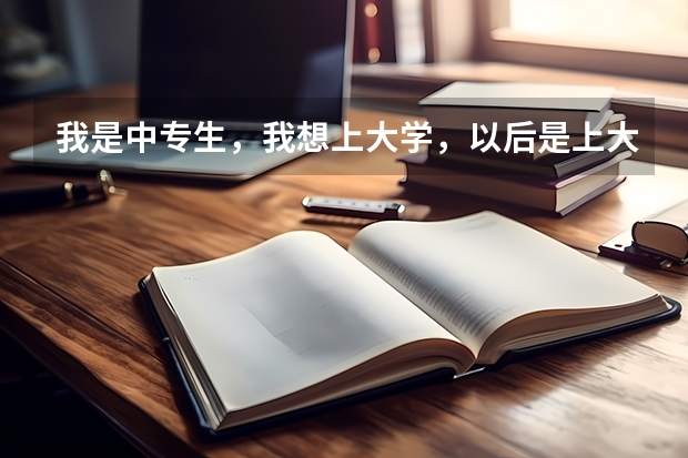 我是中专生,我想上大学,以后是上大专专升本还是报名自考,成人高考呢?或者还有没有?