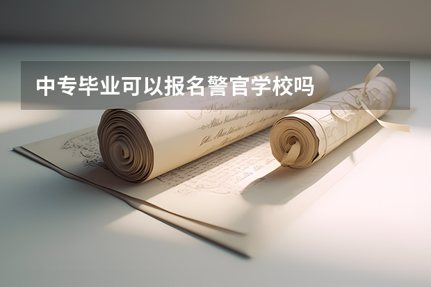 中专毕业可以报名警官学校吗