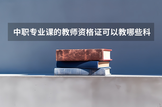 中职专业课的教师资格证可以教哪些科目呢？